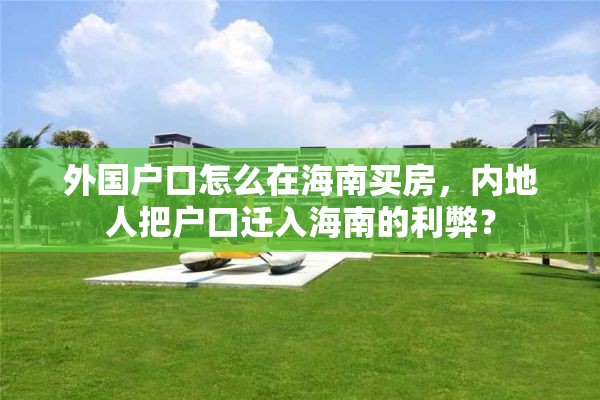 外国户口怎么在海南买房，内地人把户口迁入海南的利弊？