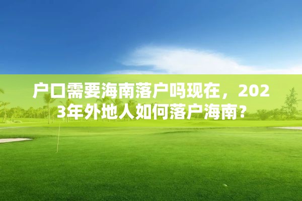 户口需要海南落户吗现在，2023年外地人如何落户海南？