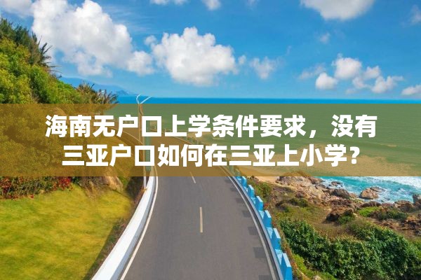 海南无户口上学条件要求，没有三亚户口如何在三亚上小学？