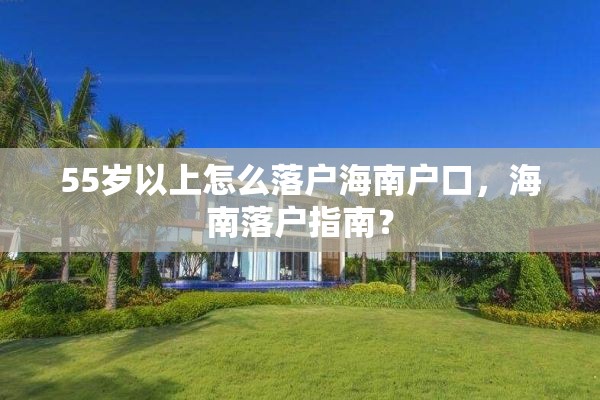 55岁以上怎么落户海南户口，海南落户指南？