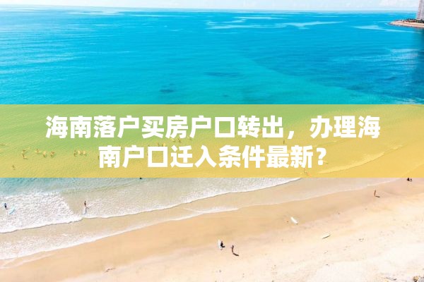 海南落户买房户口转出，办理海南户口迁入条件最新？