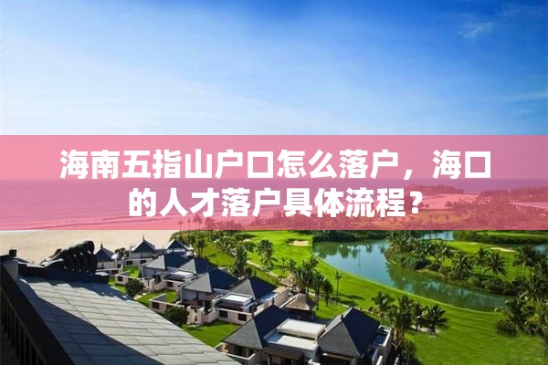 海南五指山户口怎么落户，海口的人才落户具体流程？