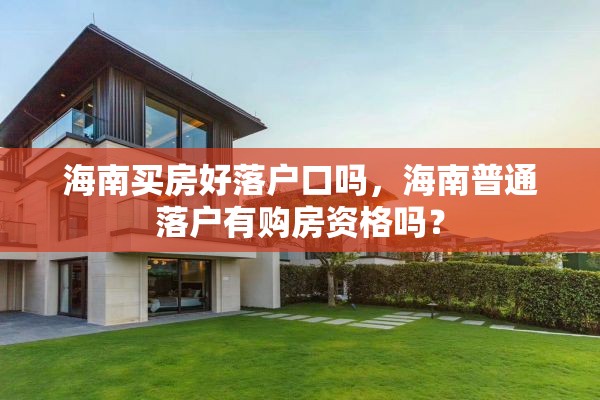 海南买房好落户口吗，海南普通落户有购房资格吗？