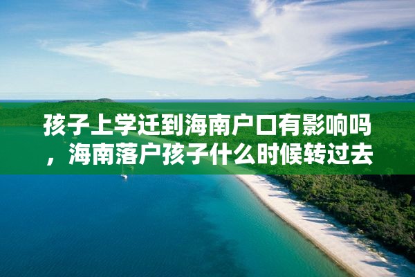 孩子上学迁到海南户口有影响吗，海南落户孩子什么时候转过去上学？