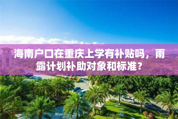 海南户口在重庆上学有补贴吗，雨露计划补助对象和标准？
