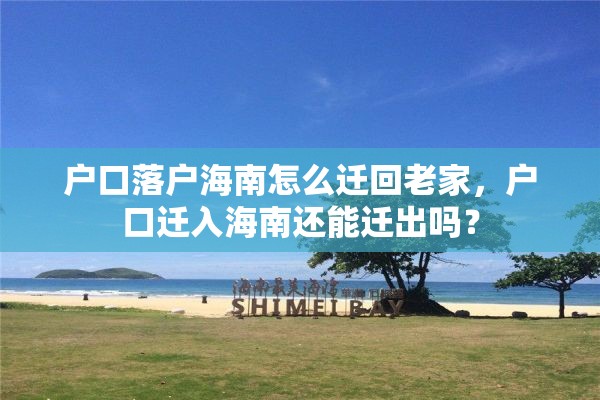 户口落户海南怎么迁回老家，户口迁入海南还能迁出吗？