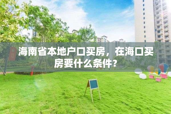 海南省本地户口买房，在海口买房要什么条件？