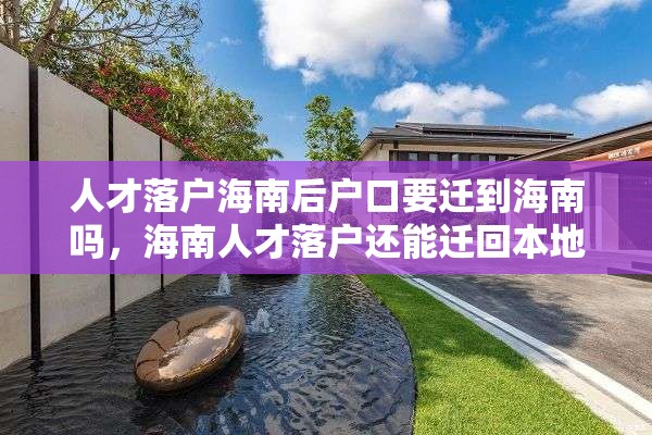 人才落户海南后户口要迁到海南吗，海南人才落户还能迁回本地吗？