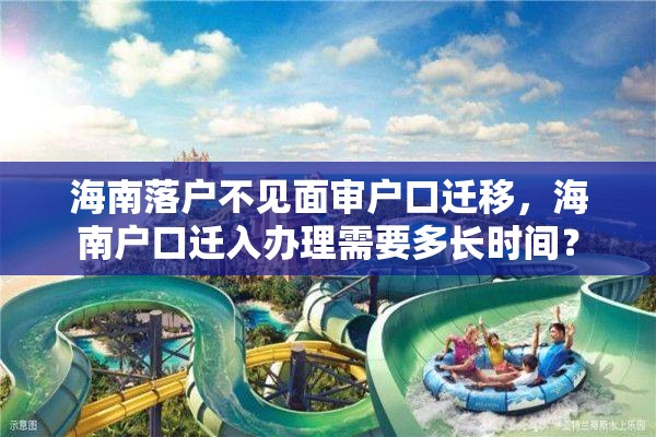 海南落户不见面审户口迁移，海南户口迁入办理需要多长时间？