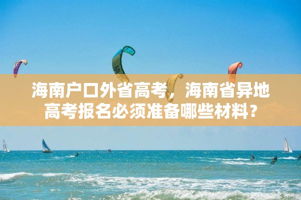 海南户口外省高考，海南省异地高考报名必须准备哪些材料？