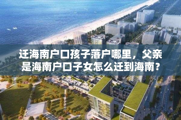 迁海南户口孩子落户哪里，父亲是海南户口子女怎么迁到海南？