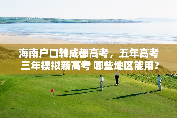 海南户口转成都高考，五年高考 三年模拟新高考 哪些地区能用？