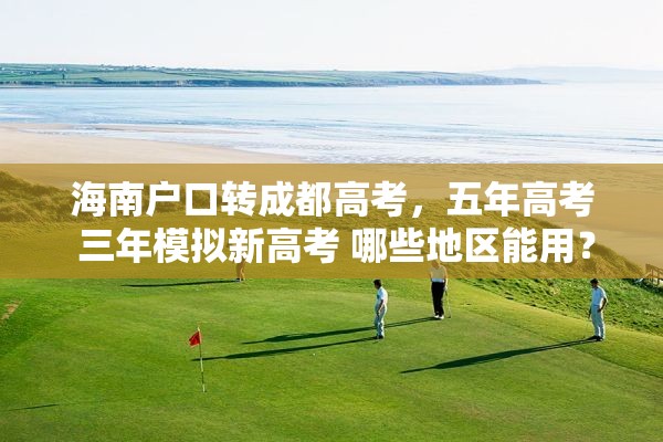 海南户口转成都高考，五年高考 三年模拟新高考 哪些地区能用？