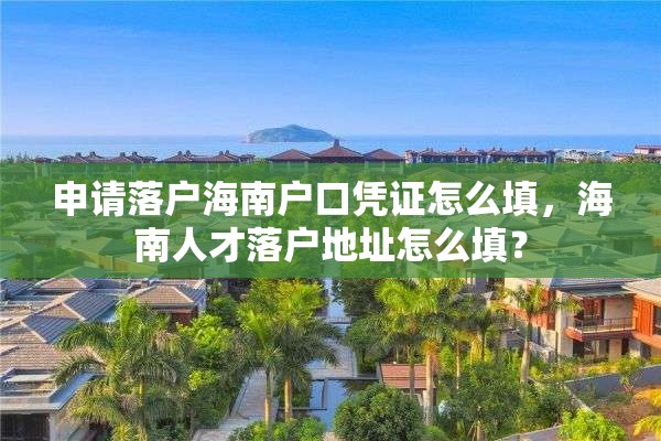 申请落户海南户口凭证怎么填，海南人才落户地址怎么填？