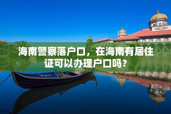 海南警察落户口，在海南有居住证可以办理户口吗？