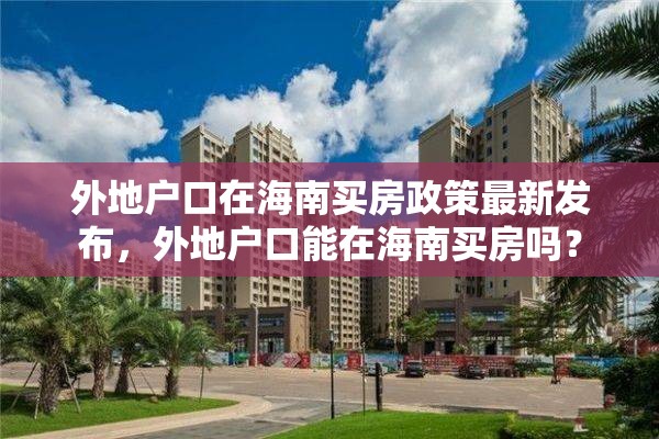 外地户口在海南买房政策最新发布，外地户口能在海南买房吗？