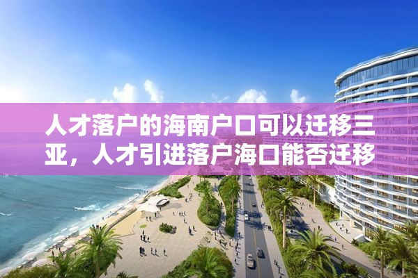 人才落户的海南户口可以迁移三亚，人才引进落户海口能否迁移到三亚？