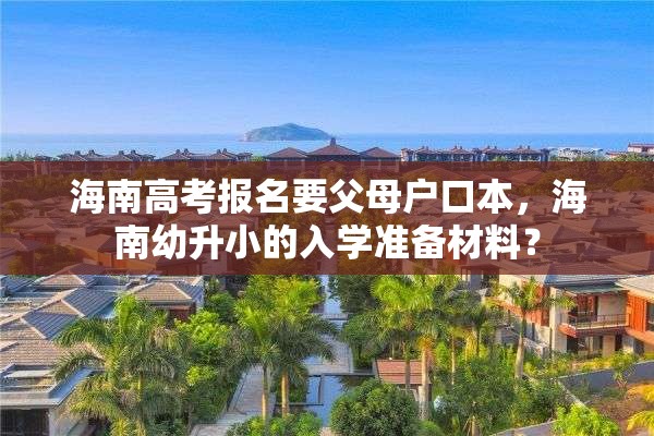 海南高考报名要父母户口本，海南幼升小的入学准备材料？