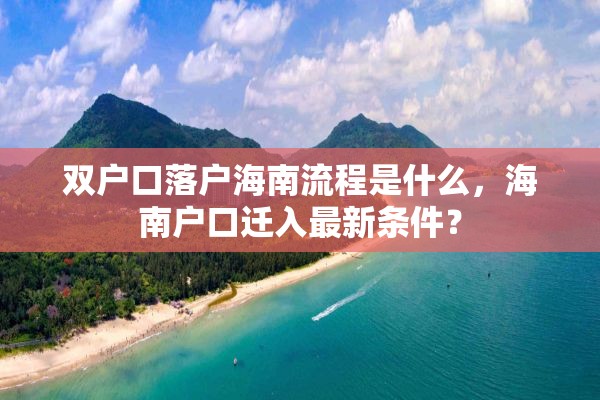 双户口落户海南流程是什么，海南户口迁入最新条件？