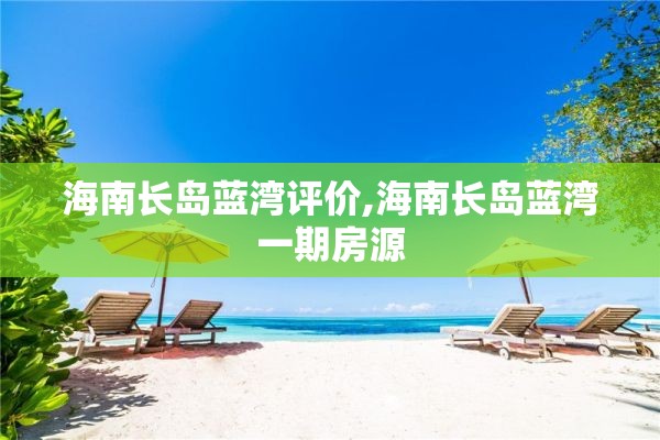 海南长岛蓝湾评价,海南长岛蓝湾一期房源