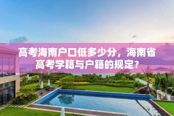 高考海南户口低多少分，海南省高考学籍与户籍的规定？