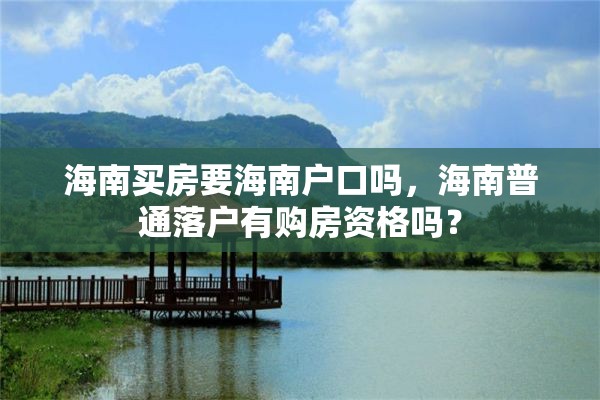 海南买房要海南户口吗，海南普通落户有购房资格吗？