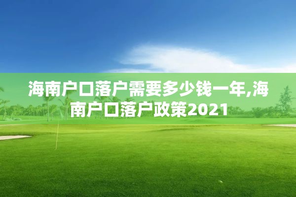海南户口落户需要多少钱一年,海南户口落户政策2021
