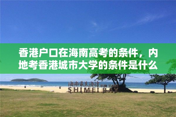 香港户口在海南高考的条件，内地考香港城市大学的条件是什么？
