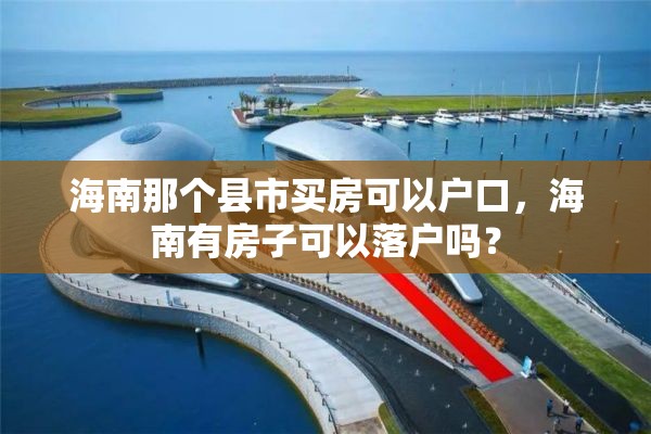 海南那个县市买房可以户口，海南有房子可以落户吗？