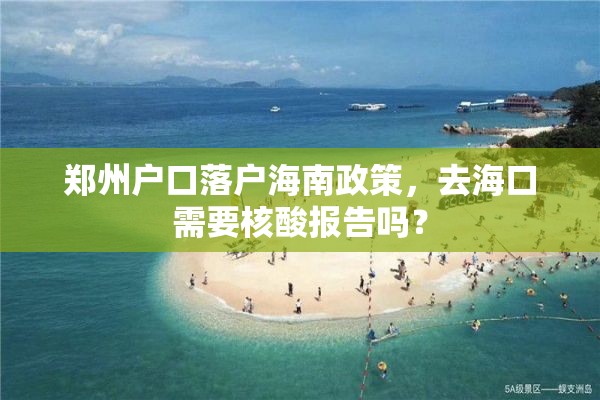 郑州户口落户海南政策，去海口需要核酸报告吗？