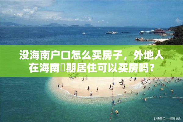 没海南户口怎么买房子，外地人在海南長期居住可以买房吗？