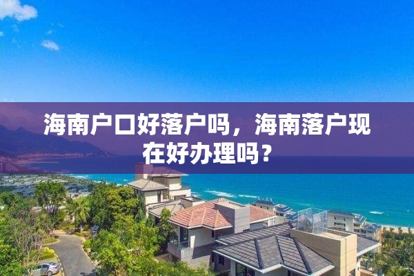 海南户口好落户吗，海南落户现在好办理吗？