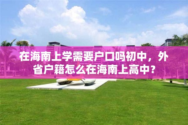 在海南上学需要户口吗初中，外省户籍怎么在海南上高中？