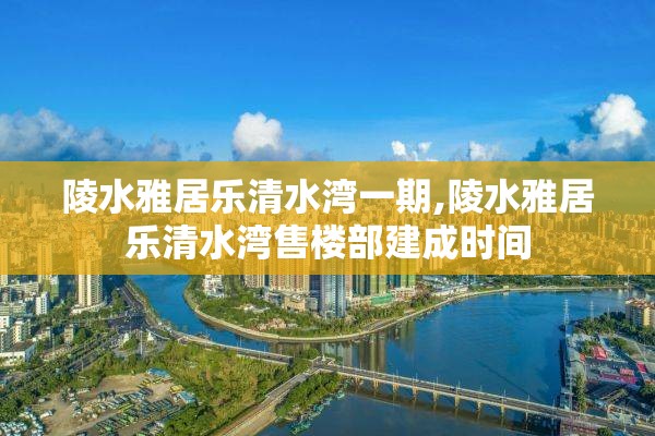 陵水雅居乐清水湾一期,陵水雅居乐清水湾售楼部建成时间