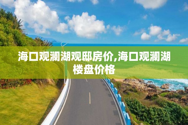 海口观澜湖观邸房价,海口观澜湖楼盘价格