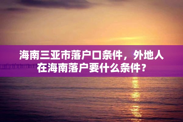 海南三亚市落户口条件，外地人在海南落户要什么条件？