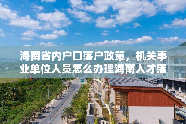 海南省内户口落户政策，机关事业单位人员怎么办理海南人才落户？