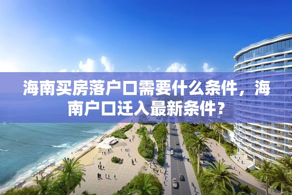 海南买房落户口需要什么条件，海南户口迁入最新条件？