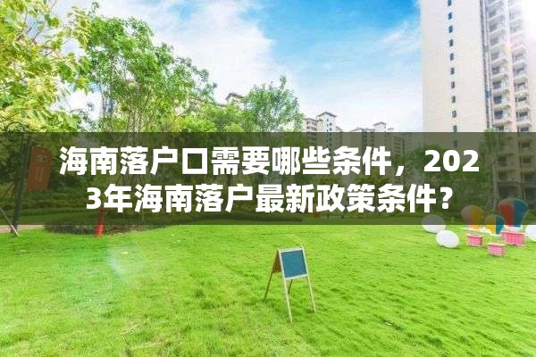 海南落户口需要哪些条件，2023年海南落户最新政策条件？