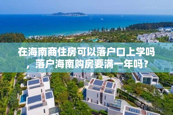 在海南商住房可以落户口上学吗，落户海南购房要满一年吗？