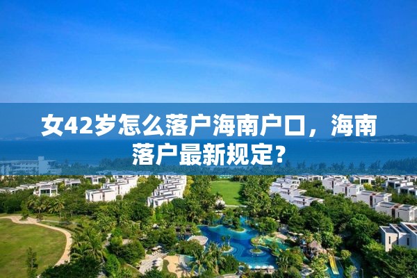 女42岁怎么落户海南户口，海南落户最新规定？