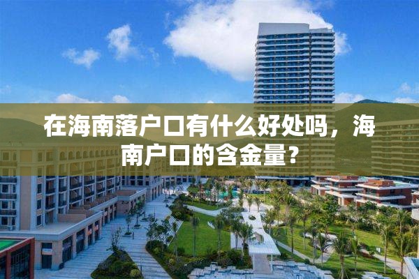 在海南落户口有什么好处吗，海南户口的含金量？