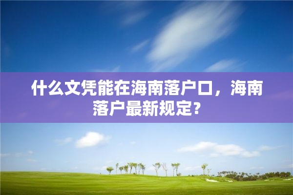 什么文凭能在海南落户口，海南落户最新规定？
