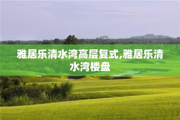 雅居乐清水湾高层复式,雅居乐清水湾楼盘