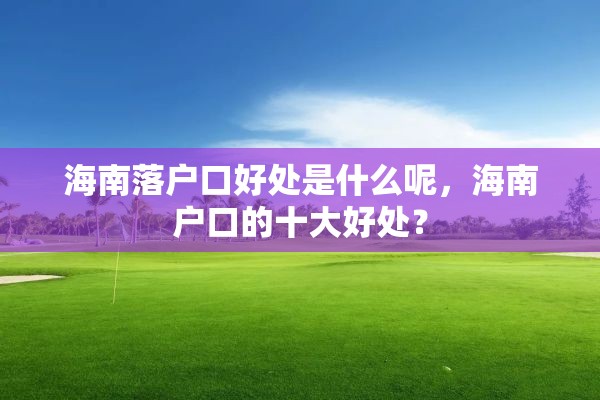 海南落户口好处是什么呢，海南户口的十大好处？