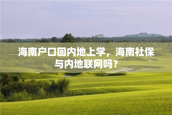 海南户口回内地上学，海南社保与内地联网吗？