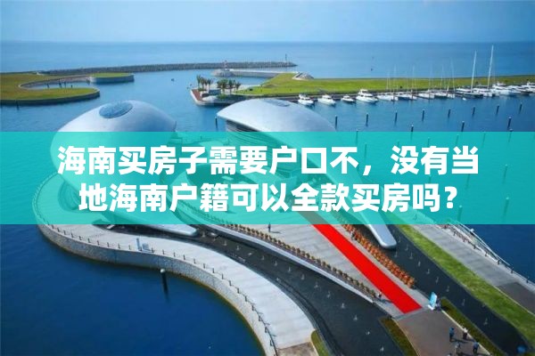 海南买房子需要户口不，没有当地海南户籍可以全款买房吗？