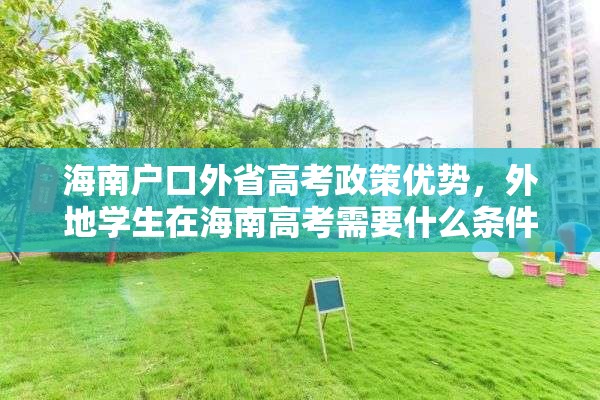 海南户口外省高考政策优势，外地学生在海南高考需要什么条件？
