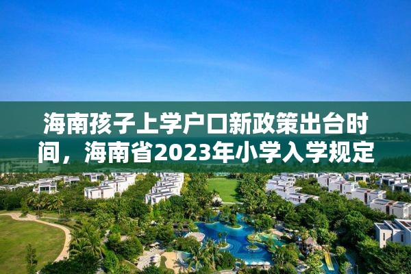海南孩子上学户口新政策出台时间，海南省2023年小学入学规定？