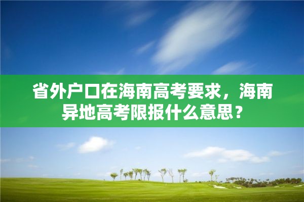 省外户口在海南高考要求，海南异地高考限报什么意思？
